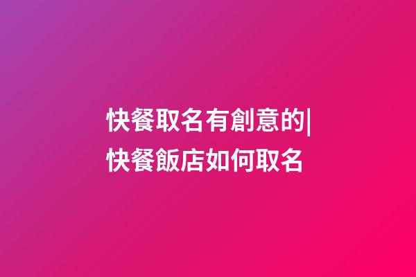 快餐取名有創意的|快餐飯店如何取名-第1張-店鋪起名-玄機派